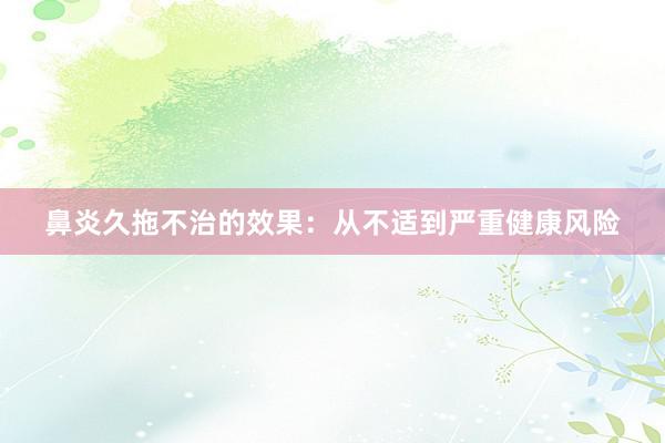 鼻炎久拖不治的效果：从不适到严重健康风险