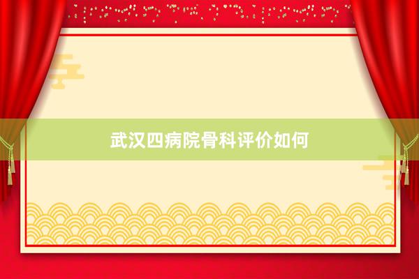 武汉四病院骨科评价如何