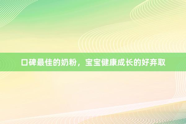 口碑最佳的奶粉，宝宝健康成长的好弃取
