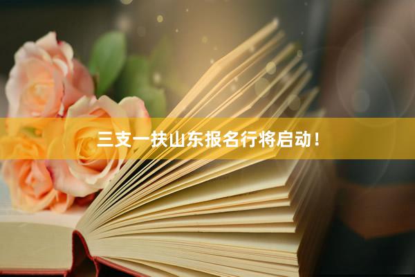 三支一扶山东报名行将启动！